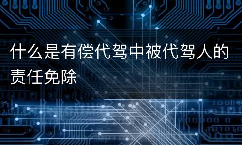 什么是有偿代驾中被代驾人的责任免除