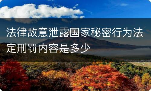 法律故意泄露国家秘密行为法定刑罚内容是多少