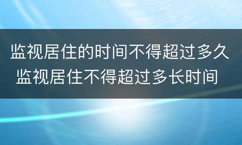 监视居住的时间不得超过多久 监视居住不得超过多长时间