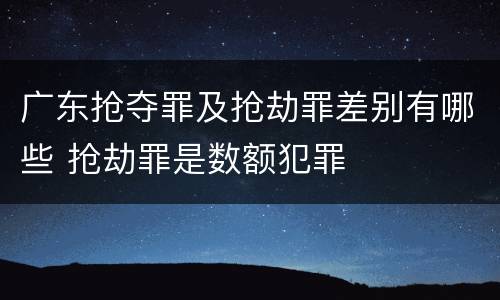 广东抢夺罪及抢劫罪差别有哪些 抢劫罪是数额犯罪