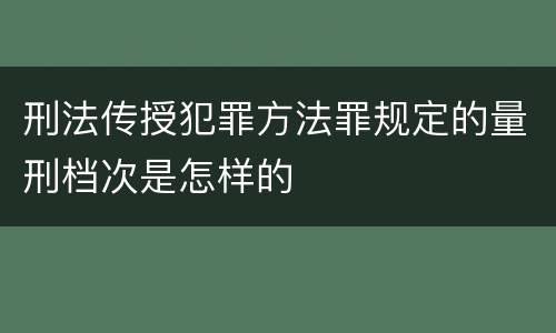 刑法传授犯罪方法罪规定的量刑档次是怎样的
