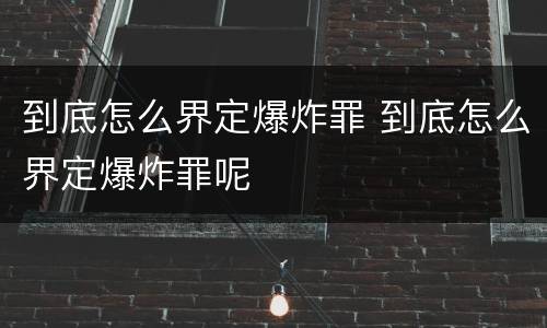 到底怎么界定爆炸罪 到底怎么界定爆炸罪呢