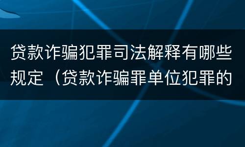 贷款诈骗犯罪司法解释有哪些规定（贷款诈骗罪单位犯罪的司法解释）