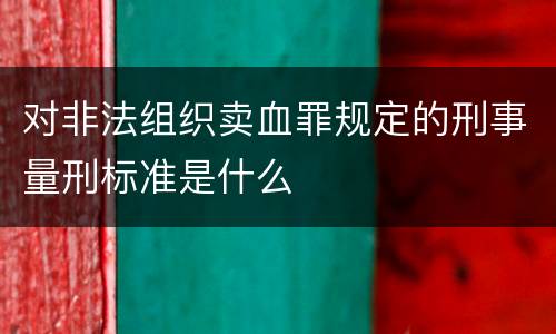 对非法组织卖血罪规定的刑事量刑标准是什么
