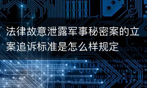 法律故意泄露军事秘密案的立案追诉标准是怎么样规定