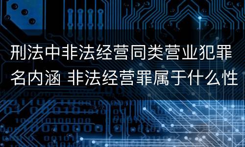 刑法中非法经营同类营业犯罪名内涵 非法经营罪属于什么性质犯罪