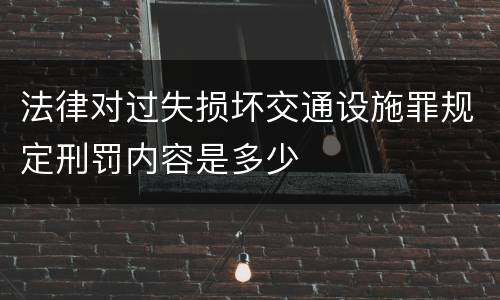 法律对过失损坏交通设施罪规定刑罚内容是多少