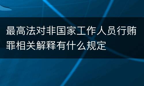 最高法对非国家工作人员行贿罪相关解释有什么规定