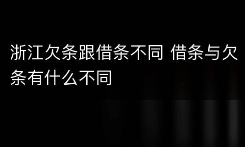 浙江欠条跟借条不同 借条与欠条有什么不同