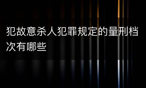 犯故意杀人犯罪规定的量刑档次有哪些