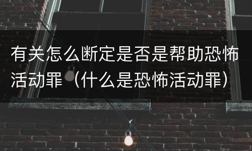 有关怎么断定是否是帮助恐怖活动罪（什么是恐怖活动罪）
