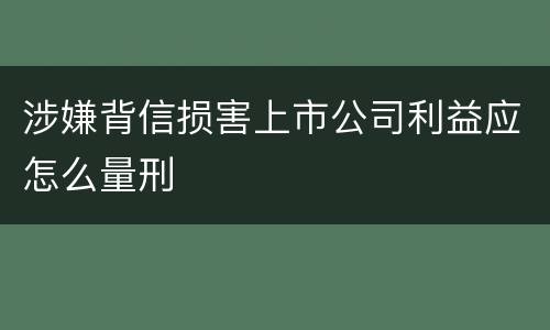 涉嫌背信损害上市公司利益应怎么量刑