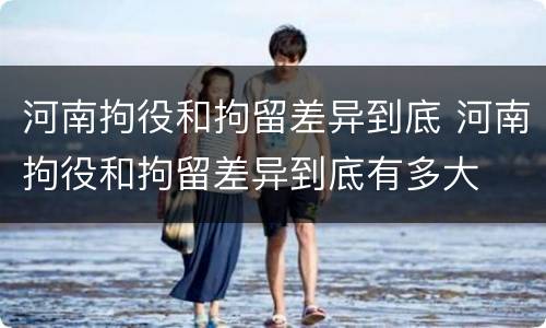 河南拘役和拘留差异到底 河南拘役和拘留差异到底有多大