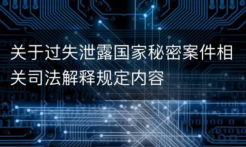 关于过失泄露国家秘密案件相关司法解释规定内容