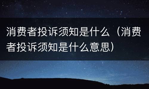 消费者投诉须知是什么（消费者投诉须知是什么意思）
