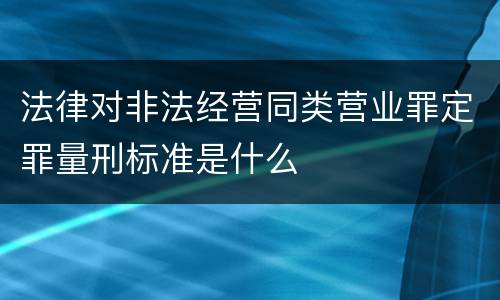 法律对非法经营同类营业罪定罪量刑标准是什么