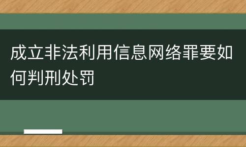成立非法利用信息网络罪要如何判刑处罚