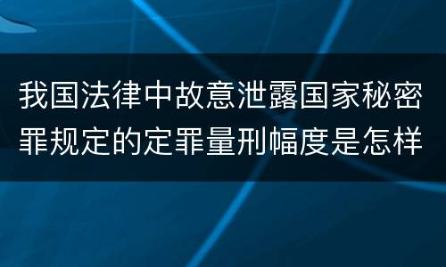 我国法律中故意泄露国家秘密罪规定的定罪量刑幅度是怎样的