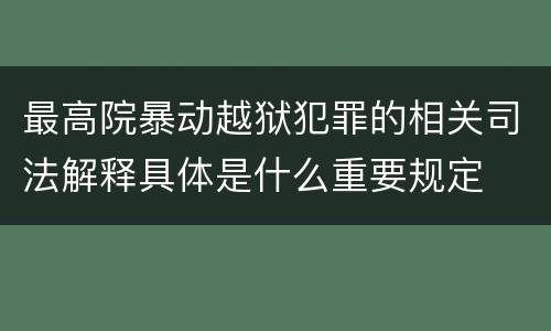 最高院暴动越狱犯罪的相关司法解释具体是什么重要规定