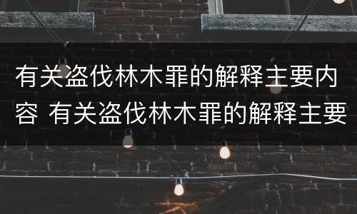 有关盗伐林木罪的解释主要内容 有关盗伐林木罪的解释主要内容是什么