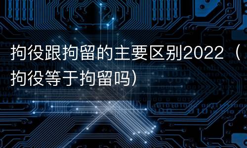 拘役跟拘留的主要区别2022（拘役等于拘留吗）