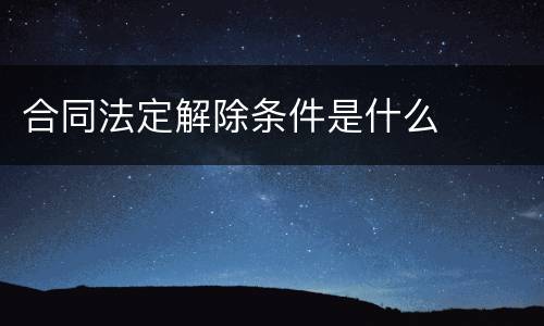 合同法定解除条件是什么