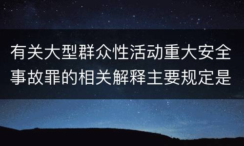 有关大型群众性活动重大安全事故罪的相关解释主要规定是什么