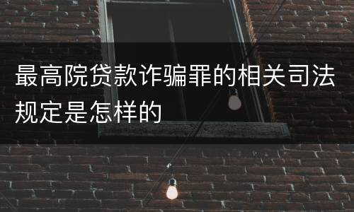 最高院贷款诈骗罪的相关司法规定是怎样的