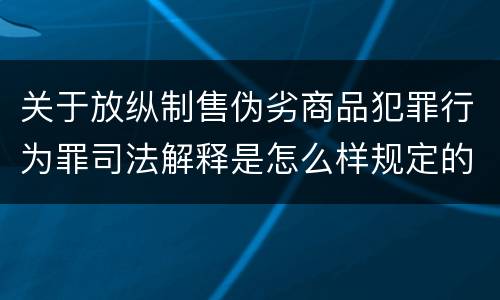关于放纵制售伪劣商品犯罪行为罪司法解释是怎么样规定的
