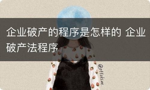企业破产的程序是怎样的 企业破产法程序