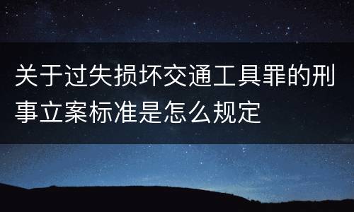 关于过失损坏交通工具罪的刑事立案标准是怎么规定