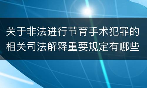 关于非法进行节育手术犯罪的相关司法解释重要规定有哪些