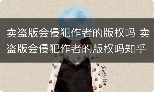 卖盗版会侵犯作者的版权吗 卖盗版会侵犯作者的版权吗知乎