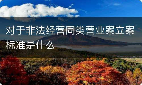 对于非法经营同类营业案立案标准是什么