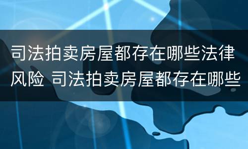 司法拍卖房屋都存在哪些法律风险 司法拍卖房屋都存在哪些法律风险问题