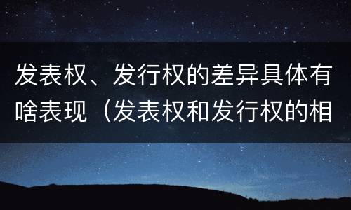 发表权、发行权的差异具体有啥表现（发表权和发行权的相同点）