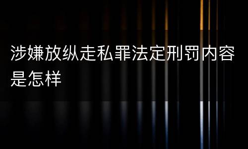 涉嫌放纵走私罪法定刑罚内容是怎样