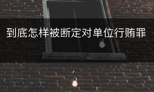 到底怎样被断定对单位行贿罪