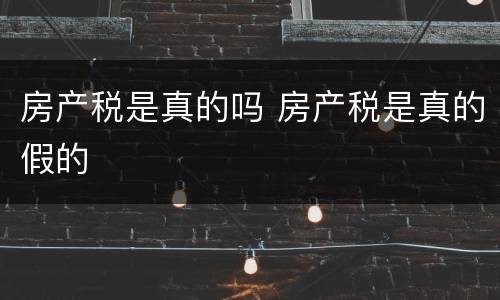 房产税是真的吗 房产税是真的假的