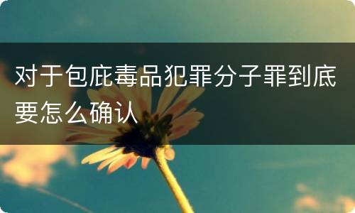 对于包庇毒品犯罪分子罪到底要怎么确认