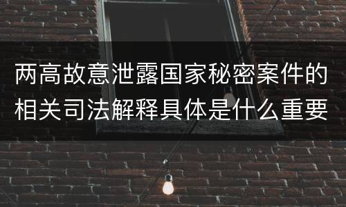 两高故意泄露国家秘密案件的相关司法解释具体是什么重要内容