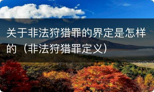 关于非法狩猎罪的界定是怎样的（非法狩猎罪定义）