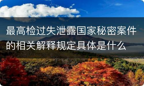 最高检过失泄露国家秘密案件的相关解释规定具体是什么
