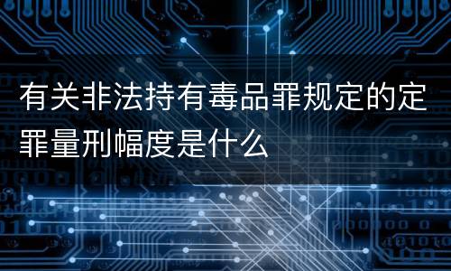 有关非法持有毒品罪规定的定罪量刑幅度是什么