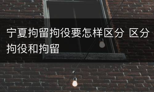 宁夏拘留拘役要怎样区分 区分拘役和拘留