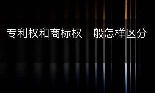 专利权和商标权一般怎样区分