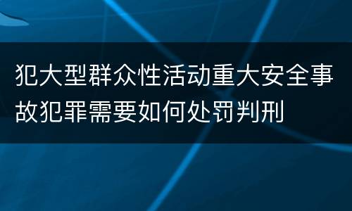 犯大型群众性活动重大安全事故犯罪需要如何处罚判刑