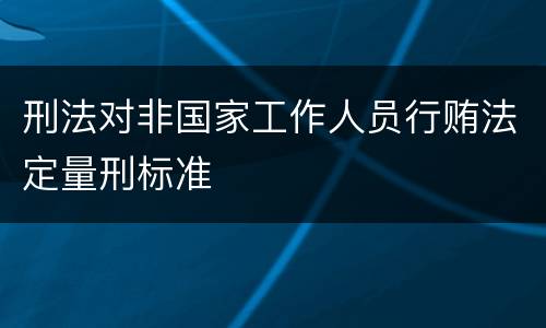 刑法对非国家工作人员行贿法定量刑标准