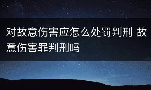 对故意伤害应怎么处罚判刑 故意伤害罪判刑吗