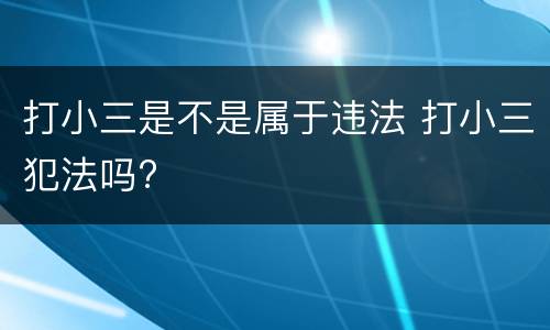 打小三是不是属于违法 打小三犯法吗?